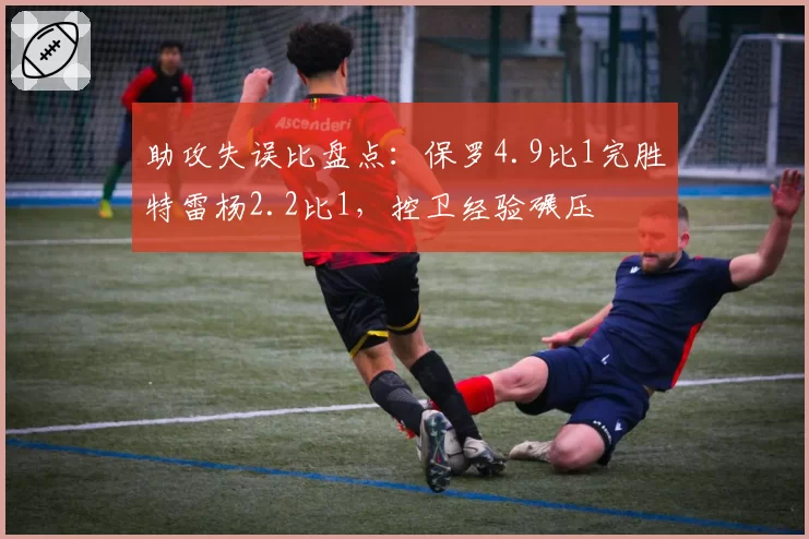 助攻失误比盘点：保罗4.9比1完胜特雷杨2.2比1，控卫经验碾压