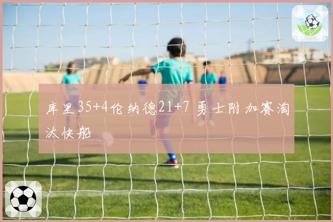 库里35+4伦纳德21+7 勇士附加赛淘汰快船