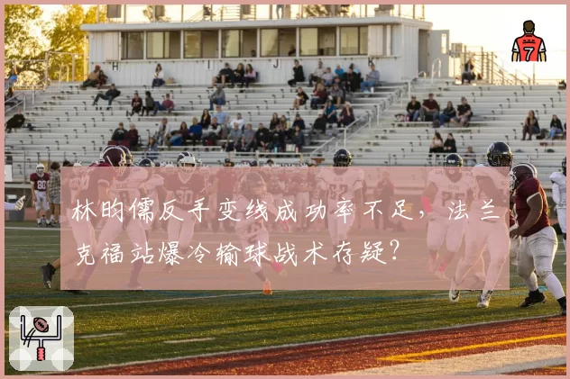 林昀儒反手变线成功率不足，法兰克福站爆冷输球战术存疑？