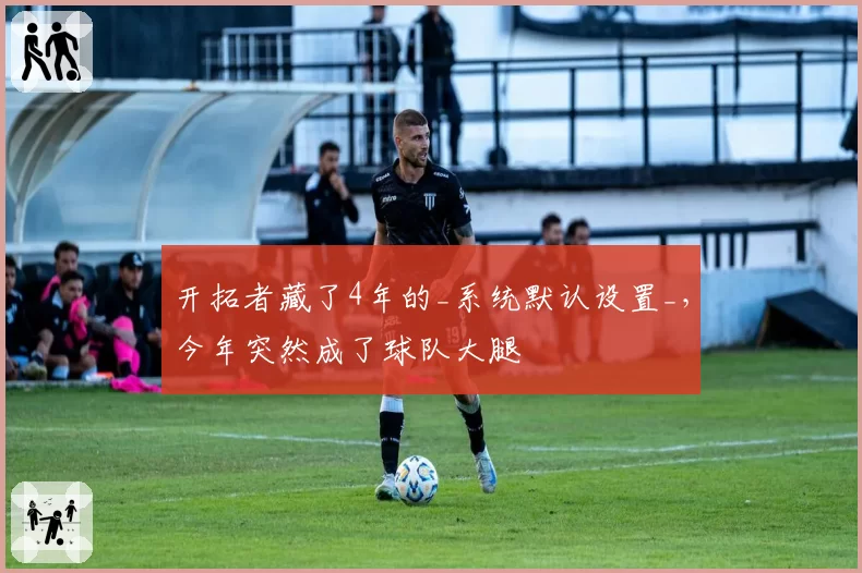 开拓者藏了4年的_系统默认设置_,今年突然成了球队大腿