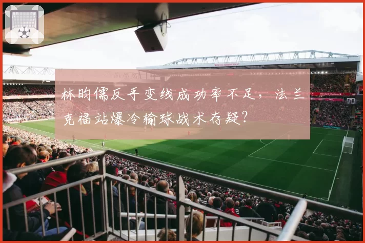 林昀儒反手变线成功率不足，法兰克福站爆冷输球战术存疑？