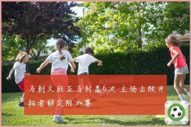 马刺文班亚马封盖6次 主场击败开拓者锁定附加赛