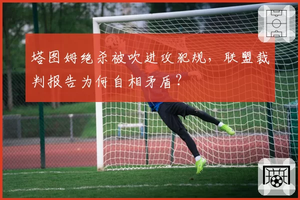 塔图姆绝杀被吹进攻犯规，联盟裁判报告为何自相矛盾？