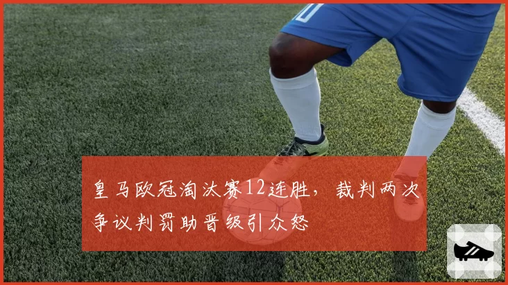 皇马欧冠淘汰赛12连胜，裁判两次争议判罚助晋级引众怒