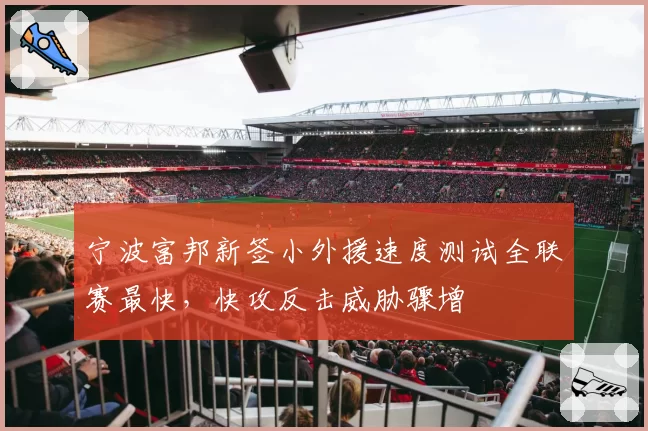 宁波富邦新签小外援速度测试全联赛最快，快攻反击威胁骤增