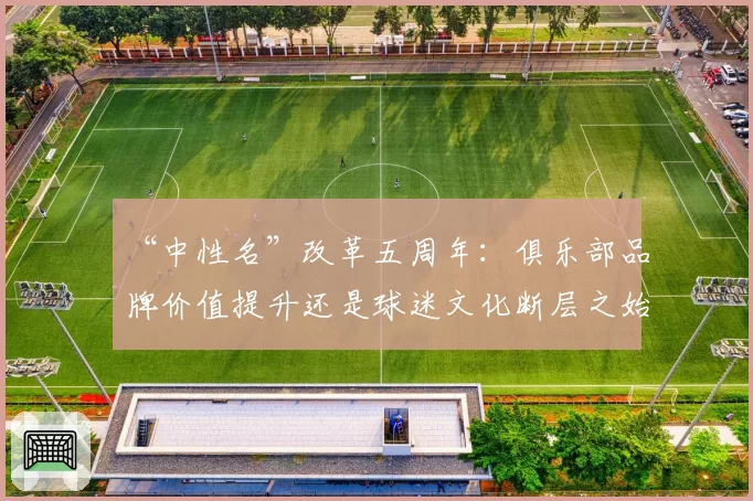 “中性名”改革五周年：俱乐部品牌价值提升还是球迷文化断层之始？