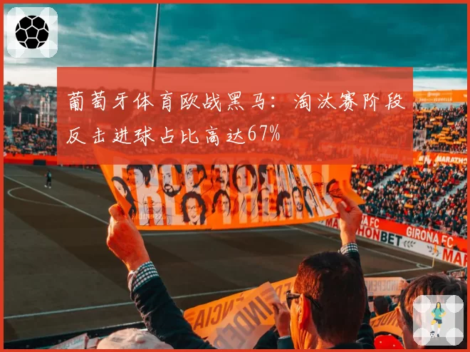 葡萄牙体育欧战黑马：淘汰赛阶段反击进球占比高达67%