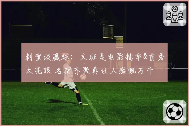 刺蜜谈赢球：文班是电影精华&首秀太亮眼 名宿齐聚真让人感慨万千