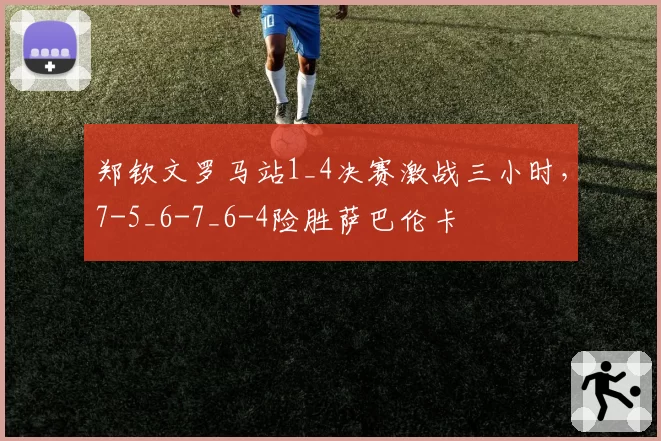 郑钦文罗马站1_4决赛激战三小时，7-5_6-7_6-4险胜萨巴伦卡