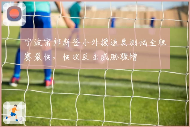 宁波富邦新签小外援速度测试全联赛最快，快攻反击威胁骤增