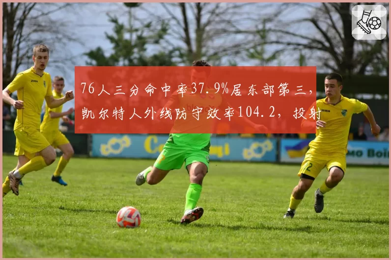 76人三分命中率37.9%居东部第三，凯尔特人外线防守效率104.2，投射大战数据前瞻