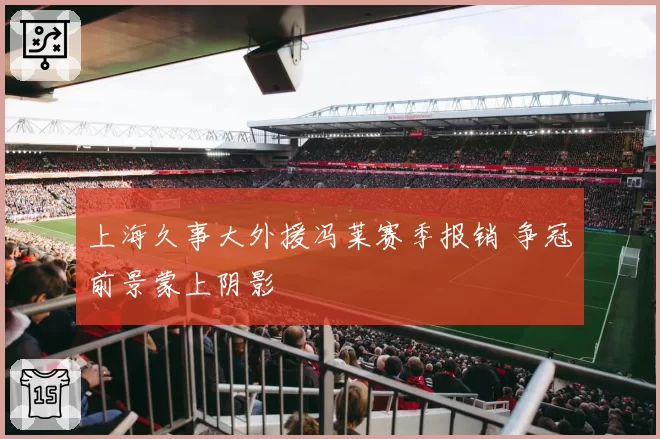 上海久事大外援冯莱赛季报销 争冠前景蒙上阴影