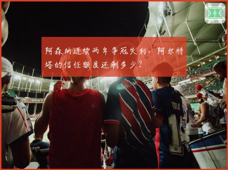 阿森纳连续两年争冠失利,阿尔特塔的信任额度还剩多少?