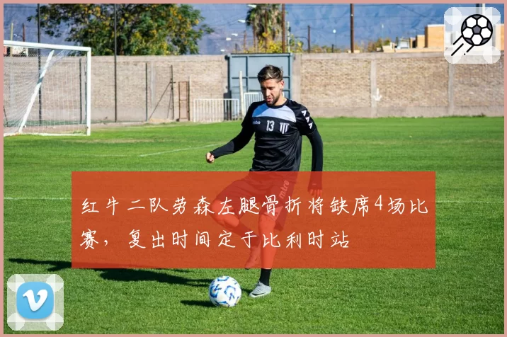 红牛二队劳森左腿骨折将缺席4场比赛,复出时间定于比利时站