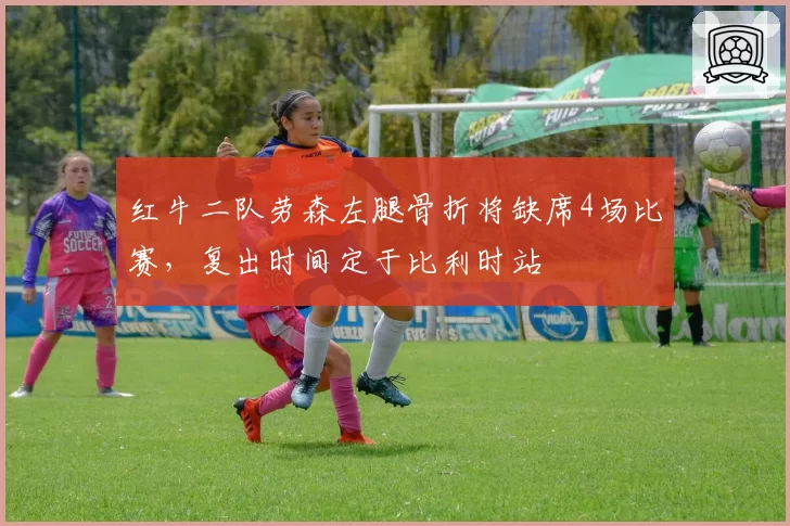 红牛二队劳森左腿骨折将缺席4场比赛，复出时间定于比利时站